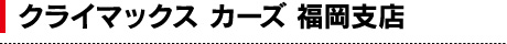クライマックスカーズ福岡支店